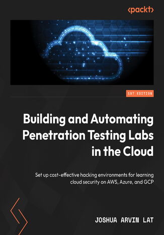 Building and Automating Penetration Testing Labs in the Cloud. Set up cost-effective hacking environments for learning cloud security on AWS, Azure, and GCP Joshua Arvin Lat - okadka audiobooks CD