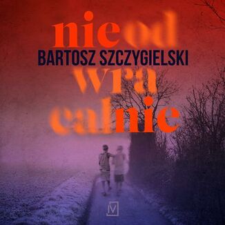 Nieodwracalnie Bartosz Szczygielski - okładka audiobooka MP3