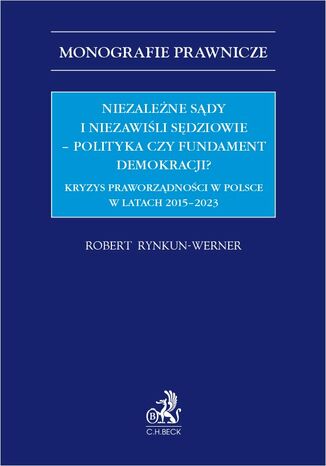 Niezależne sądy i niezawiśli sędziowie - polityka czy fundament demokracji? Kryzys praworządności w Polsce w latach 2015-2023