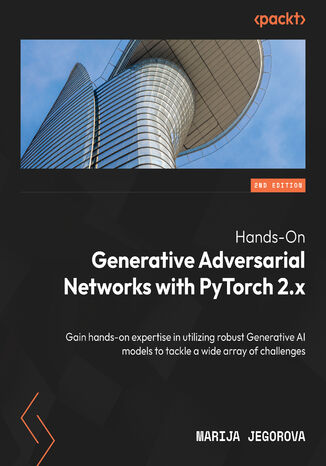 Hands-On Generative Adversarial Networks with PyTorch 2.x. Gain hands-on expertise in utilizing robust Generative AI models to tackle a wide array of challenges - Second Edition Marija Jegorova - okadka ebooka