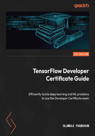 TensorFlow Developer Certificate Guide. Efficiently tackle deep learning and ML problems to ace the Developer Certificate exam Oluwole Fagbohun - okadka audiobooks CD