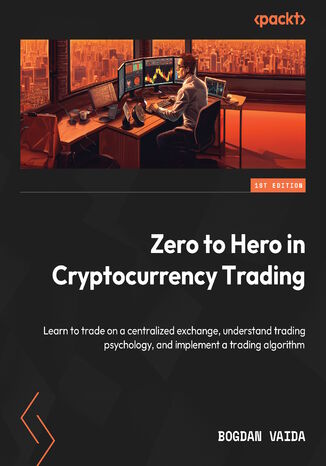 Zero to Hero in Cryptocurrency Trading. Learn to trade on a centralized exchange, understand trading psychology, and implement a trading algorithm Bogdan Vaida - okadka audiobooks CD