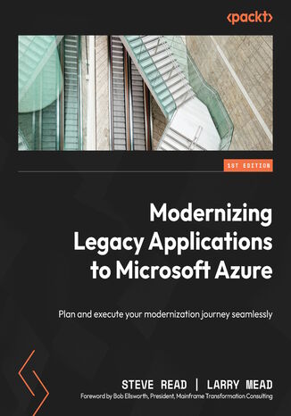 Modernizing Legacy Applications to Microsoft Azure. Plan and execute your modernization journey seamlessly Steve Read, Larry Mead, Bob Ellsworth - okadka ebooka