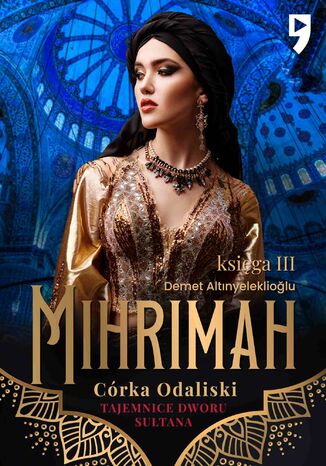 Tajemnice dworu sułtana: Mihrimah. Córka odaliski. Księga III Demet Altinyeleklioglu Tajemnice dworu sułtana: Mihrimah. Córka odaliski. Księga III Demet Altinyeleklioglu