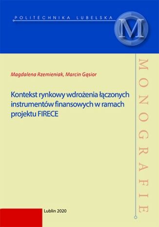 Kontekst rynkowy wdrożenia łączonych instrumentów finansowych w ramach projektu FIRECE Magdalena Rzemieniak, Marcin Gąsior - okładka książki