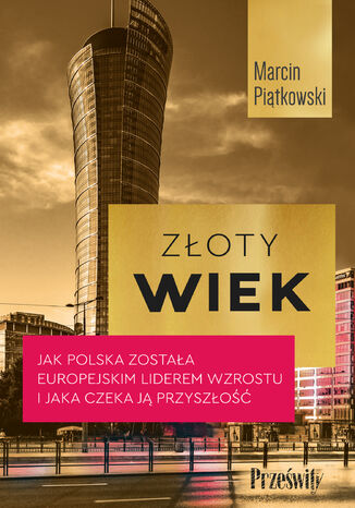 Złoty wiek. Jak Polska została europejskim liderem wzrostu i jaka czeka ją przyszłość Marcin Piątkowski - okładka książki