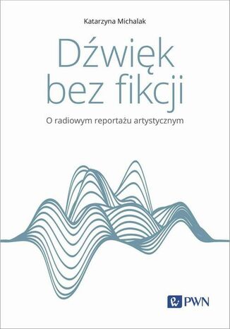 Dwik bez fikcji O radiowym reportau artystycznym Katarzyna Michalak - okadka audiobooks CD