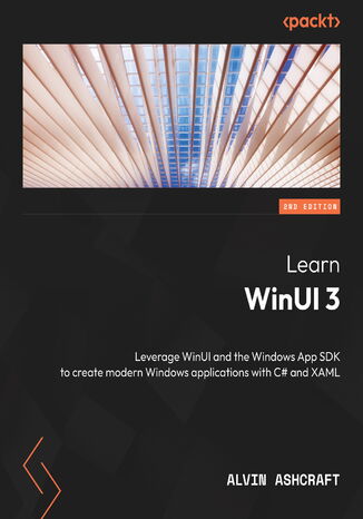 Learn WinUI 3. Leverage WinUI and the Windows App SDK to create modern Windows applications with C# and XAML - Second Edition Alvin Ashcraft - okadka ebooka