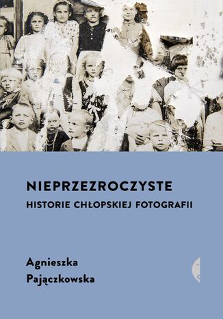 Nieprzezroczyste. Historie chopskiej fotografii Agnieszka Pajczkowska - okadka ksiki