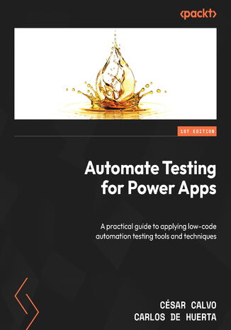 Automate Testing for Power Apps. A practical guide to applying low-code automation testing tools and techniques Csar Calvo, Carlos de Huerta - okadka ebooka