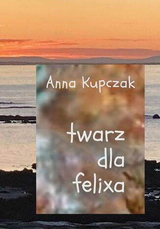 Twarz dlafelixa Anna Kupczak - okadka ebooka