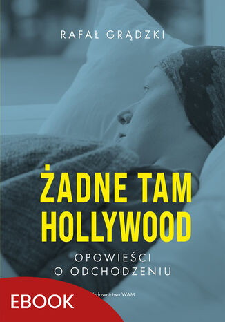 Żadne tam Hollywood. Opowieści o odchodzeniu