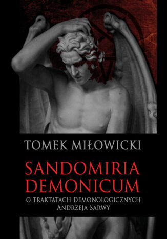 Sandomiria Demonicum. O traktatach demonologicznych Andrzeja Sarwy Tomek Miowicki - okadka ebooka