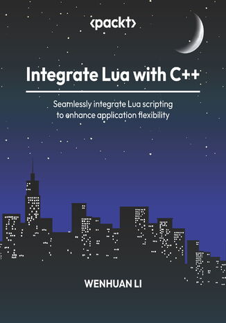 Integrate Lua with C++. Seamlessly integrate Lua scripting to enhance application flexibility Wenhuan Li - okadka ebooka