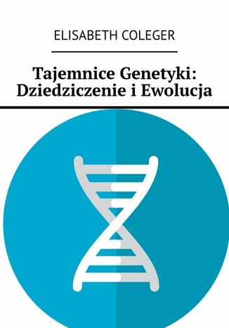 Tajemnice Genetyki: Dziedziczenie iEwolucja Elisabeth Coleger - okadka ebooka