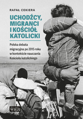 Uchodcy, migranci i Koci Katolicki. Polska debata migracyjna po 2015 roku w kontekcie nauczania Kocioa katolickiego Rafa Cekiera - okadka audiobooks CD
