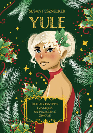 Yule. Rytuały, przepisy i zaklęcia na przesilenie zimowe