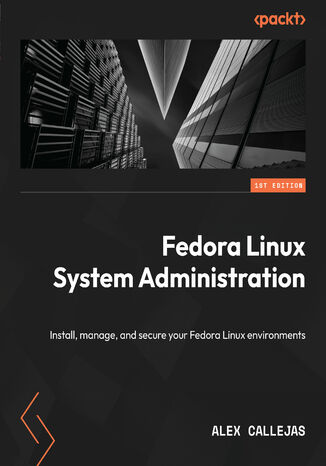 Fedora Linux System Administration. Install, manage, and secure your Fedora Linux environments Alex Callejas - okadka ebooka