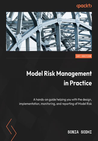 Model Risk Management in Practice. A hands-on guide helping you with the design, implementation, monitoring, and reporting of Model Risk Sonia Sodhi - okadka ebooka