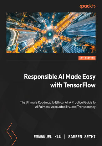 Responsible AI Made Easy with TensorFlow. The Ultimate Roadmap to Ethical AI: A Practical Guide to AI Fairness, Accountability, and Transparency Emmanuel Klu, Sameer Sethi - okadka audiobooks CD