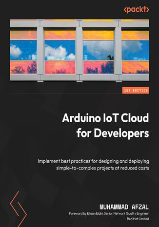 Arduino IoT Cloud for Developers. Implement best practices to design and deploy simple-to-complex projects at reduced costs Muhammad Afzal - okadka ebooka