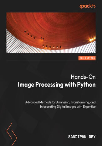 Hands-On Image Processing with Python. Advanced methods for analyzing, transforming, and interpreting digital images - Second Edition