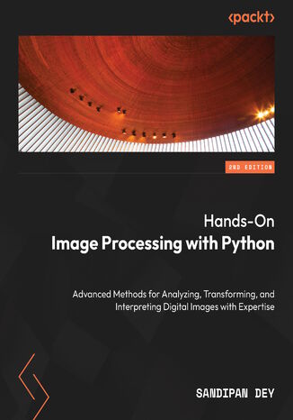 Hands-On Image Processing with Python. Advanced Methods for Analyzing, Transforming, and Interpreting Digital Images with Expertise - Second Edition Sandipan Dey - okadka audiobooka MP3