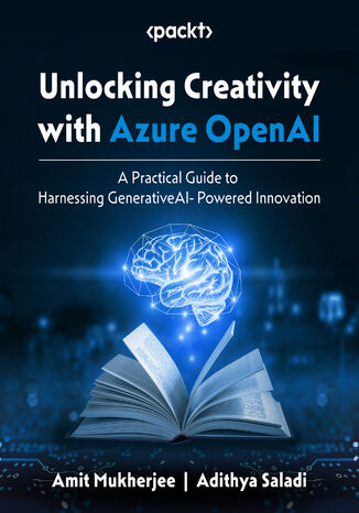Unlocking Creativity with Azure OpenAI. A Practical Guide to Harnessing GenerativeAI- Powered Innovation Amit Mukherjee, Adithya Saladi - okadka ebooka
