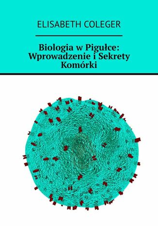 Biologia wPiguce: Wprowadzenie iSekrety Komrki Elisabeth Coleger - okadka ebooka