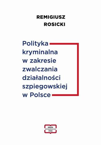 Polityka kryminalna w zakresie zwalczania dziaalnoci szpiegowskiej w Polsce Remigiusz Rosicki - okadka ebooka
