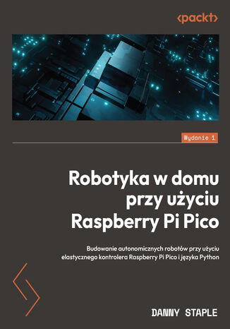 Okładka:Robotyka w domu przy użyciu Raspberry Pi Pico. Budowanie autonomicznych robotów przy użyciu elastycznego kontrolera Raspberry Pi Pico i języka Python 