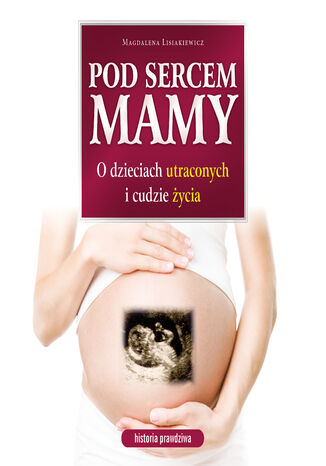 Pod sercem mamy. O dzieciach utraconych i cudzie życia