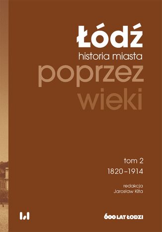 Okładka:Łódź poprzez wieki. Historia miasta, tom 2: 1820-1914 