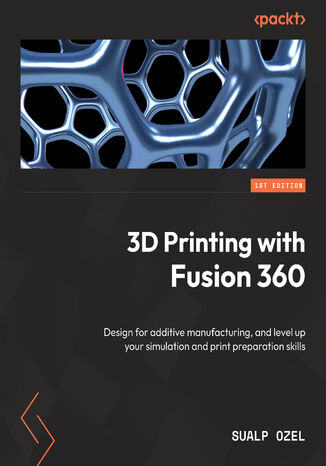 3D Printing with Fusion 360. Design for additive manufacturing, and level up your simulation and print preparation skills Sualp Ozel - okładka książki