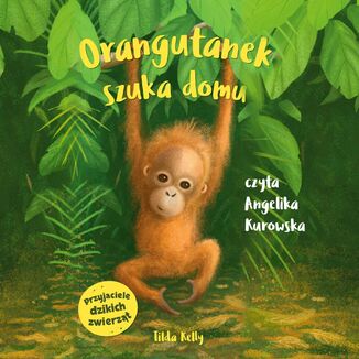 Przyjaciele dzikich zwierzt. Orangutanek szuka domu Tilda Kelly - okadka audiobooka MP3