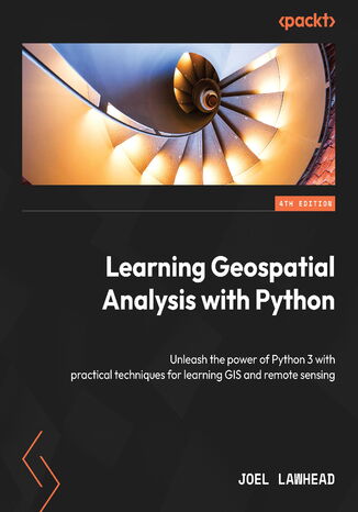 Learning Geospatial Analysis with Python. Unleash the power of Python 3 with practical techniques for learning GIS and remote sensing - Fourth Edition Joel Lawhead - okadka ebooka
