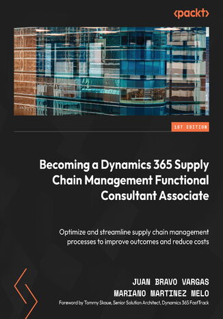 Becoming a Dynamics 365 Supply Chain Management Functional Consultant Associate. Optimize and streamline supply chain management processes to improve outcomes and reduce costs Juan Bravo Vargas, Mariano Martnez Melo, Tommy Skaue - okadka audiobooks CD