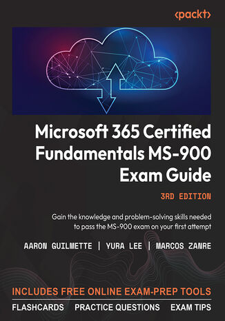 Microsoft 365 Certified Fundamentals MS-900 Exam Guide. Gain the knowledge and problem-solving skills needed to pass the MS-900 exam on your first attempt - Third Edition Aaron Guilmette, Yura Lee, Marcos Zanre - okadka ebooka