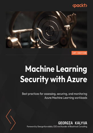Machine Learning Security with Azure. Best practices for assessing, securing, and monitoring Azure Machine Learning workloads Georgia Kalyva, George Kavvalakis - okadka ebooka