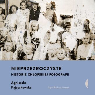 Nieprzezroczyste. Historie chopskiej fotografii Agnieszka Pajczkowska - okadka audiobooka MP3