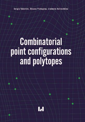 Combinatorial point configurations and polytopes Sergiy Yakovlev, Oksana Pichugina, Liudmyla Koliechkina - okadka ebooka