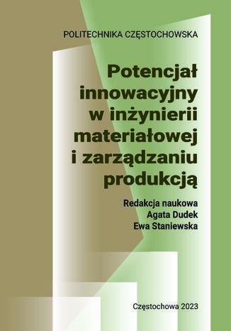 Potencja innowacyjny w inynierii materiaowej i zarzdzaniu produkcj Agata Dudek, Ewa Staniewska (red.) - okadka ebooka