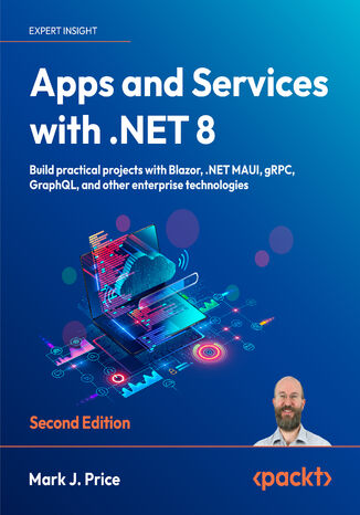 Apps and Services with .NET 8. Build practical projects with Blazor, .NET MAUI, gRPC, GraphQL, and other enterprise technologies - Second Edition Mark J. Price - okadka ebooka