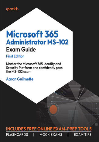 Microsoft 365 Administrator MS-102 Exam Guide. Master the Microsoft 365 Identity and Security Platform and confidently pass the MS-102 exam Aaron Guilmette - okadka audiobooks CD