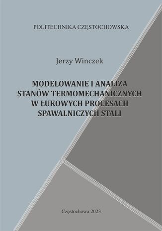 Modelowanie i analiza stanw termomechanicznych w ukowych procesach spawalniczych stali Jerzy Winczek - okadka ebooka