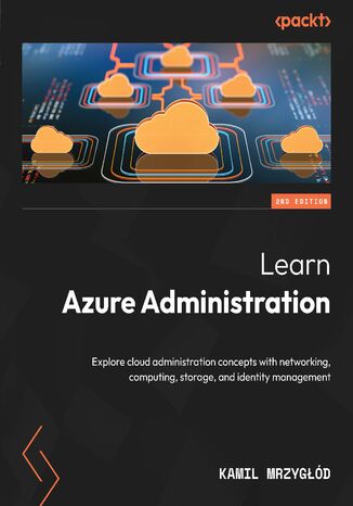 Learn Azure Administration. Explore cloud administration concepts with networking, computing, storage, and identity management - Second Edition Kamil Mrzygd - okadka ebooka