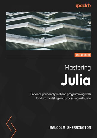Okładka:Mastering Julia. Enhance your analytical and programming skills for data modeling and processing with Julia - Second Edition 