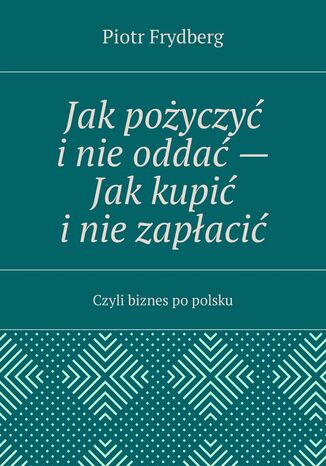 Jak pożyczyć i nie oddać Jak kupić i nie zapłacić