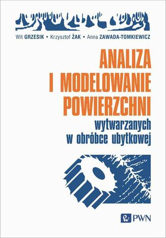 Analiza i modelowanie powierzchni wytwarzanych w obrbce ubytkowej Wit Grzesik, Krzysztof ak, Anna Zawada-Tomkiewicz - okadka ebooka