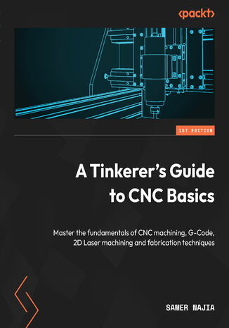 A Tinkerer's Guide to CNC Basics. Master the fundamentals of CNC machining, G-Code, 2D Laser machining and fabrication techniques Samer Najia - okadka ebooka